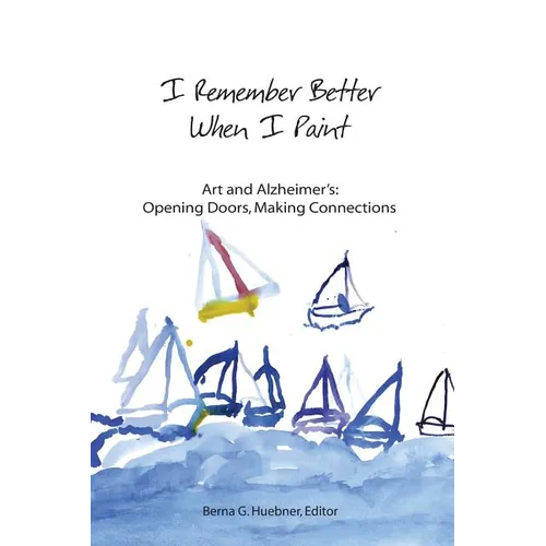I Remember Better When I Paint: Art and Alzheimer's: Opening Doors, Making Connections - Paperback