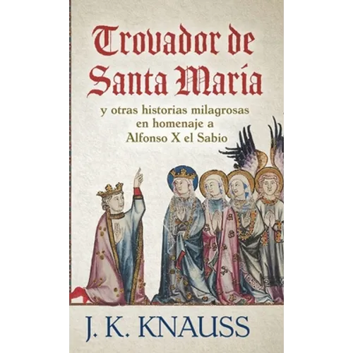 Trovador de Santa María: y otras historias milagrosas de las Cantigas de Santa María en homenaje a Alfonso X el Sabio - Hardcover