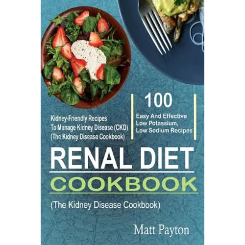 Renal Diet Cookbook: 100 Easy And Effective Low Potassium, Low Sodium Kidney-Friendly Recipes To Manage Kidney Disease (CKD) (The Kidney Di - Paperback