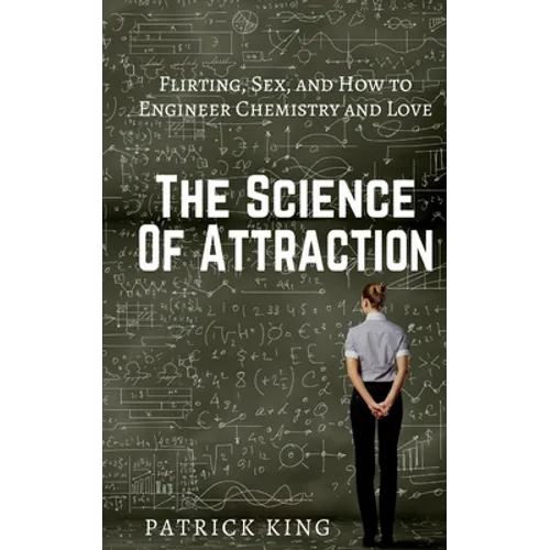 The Science of Attraction: Flirting, Sex, and How to Engineer Chemistry and Love - Paperback