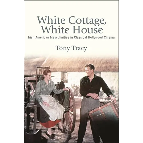 White Cottage, White House: Irish American Masculinities in Classical Hollywood Cinema - Paperback