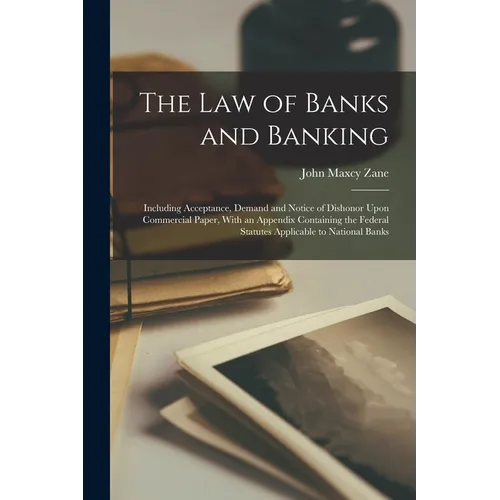 The Law of Banks and Banking: Including Acceptance, Demand and Notice of Dishonor Upon Commercial Paper, With an Appendix Containing the Federal Sta - Paperback