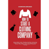 How to Start a Clothing Company - Deluxe Edition Learn Branding, Business, Outsourcing, Graphic Design, Fabric, Fashion Line Apparel, Shopify, Fashion - Paperback