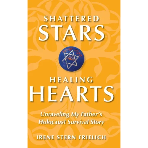 Shattered Stars Healing Hearts: Unraveling My Father's Holocaust Survival Story - Hardcover