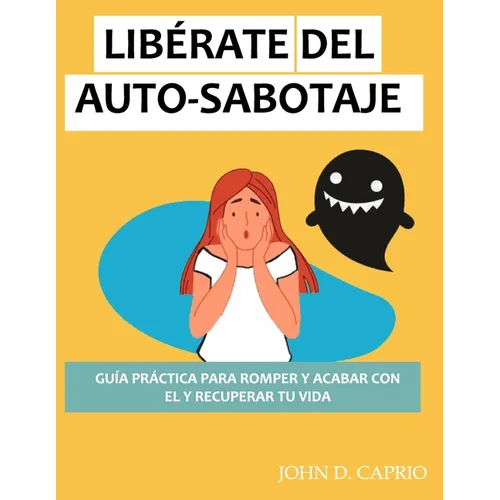 Libérate del Auto-Sabotaje Guía Práctica Para Romper Y Acabar Con El Y Recuperar Tu Vida: qué es y por qué lo hacemos, vence y deja de ser tu peor ene - Paperback