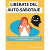 Libérate del Auto-Sabotaje Guía Práctica Para Romper Y Acabar Con El Y Recuperar Tu Vida: qué es y por qué lo hacemos, vence y deja de ser tu peor ene - Paperback