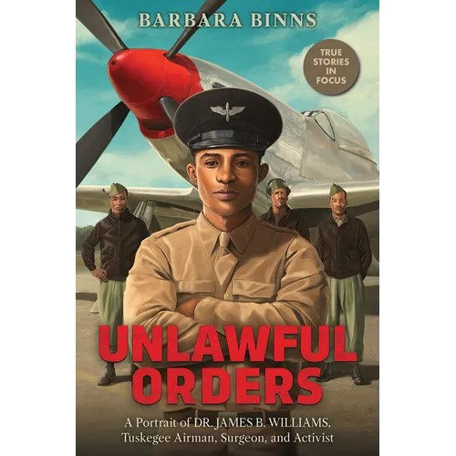 Unlawful Orders: A Portrait of Dr. James B. Williams, Tuskegee Airman, Surgeon, and Activist (Scholastic Focus) - Hardcover