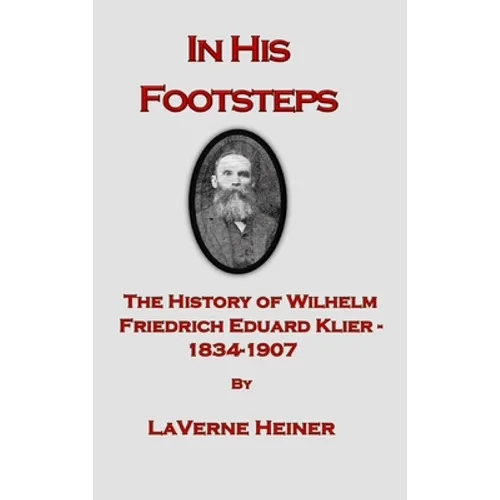 In His Footsteps The History of Wilhelm Friedrich Eduard Klier 1834-1907 - Hardcover