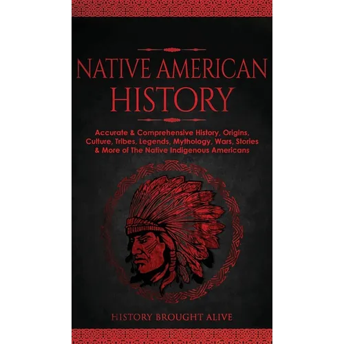 Native American History: Accurate & Comprehensive History, Origins, Culture, Tribes, Legends, Mythology, Wars, Stories & More of The Native Indigenous - Hardcover