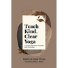Teach Kind, Clear Yoga: A Guide for Practitioners and Teachers - Paperback
