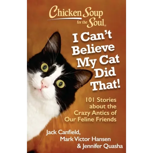 Chicken Soup for the Soul: I Can't Believe My Cat Did That!: 101 Stories about the Crazy Antics of Our Feline Friends - Paperback
