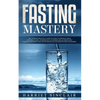 Fasting Mastery: The Ultimate Practical Guide to using Authphagy, OMAD (One Meal a Day), Intermittent, Extended and Alternate Day Fasting for Weight L - Paperback