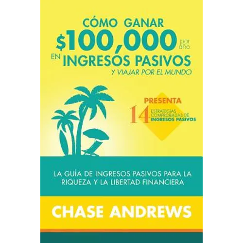Cómo ganar $ 100,000 por año en ingresos pasivos y viajar por el mundo: La Guía de ingresos pasivos para la riqueza y la libertad financiera: presenta - Paperback
