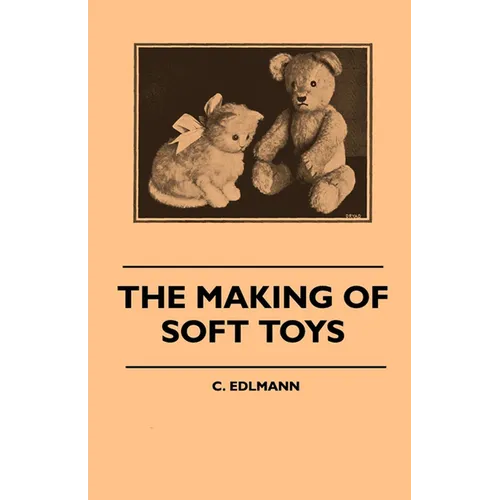 The Making of Soft Toys - Including a Set of Full-Sized Patterns for Animals and Birds - Paperback