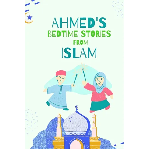 Ahmed's Bedtimes Stories From Islam: Islamic Story Book For Young Muslims, From The Quran, Hadith, Sahabah Stories and Arabic Folktales - Paperback