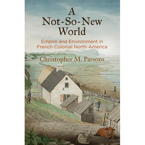 A Not-So-New World: Empire and Environment in French Colonial North America - Paperback