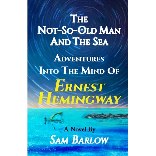 The Not-So-Old Man and the Sea: Adventures into the Mind of Ernest Hemingway - Paperback