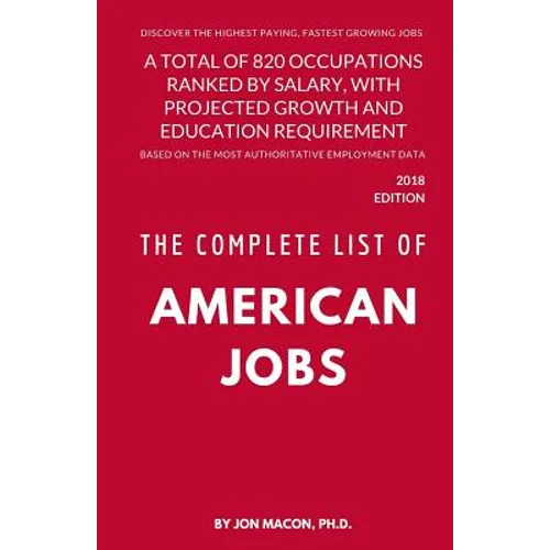 The Complete List of American Jobs: A Total of 820 Occupations Ranked by Salary, With Projected Growth Till 2026 and Education Requirement for Entry L - Paperback