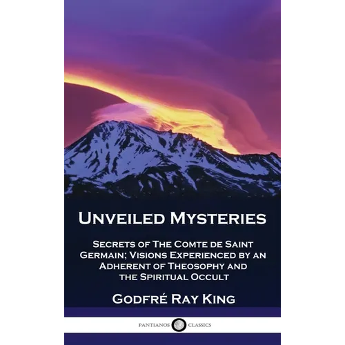 Unveiled Mysteries: Secrets of The Comte de Saint Germain; Visions Experienced by an Adherent of Theosophy and the Spiritual Occult - Hardcover