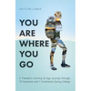 You Are Where You Go: A Traveler's Coming of Age Journey Through 70 Countries and 7 Continents During College - Hardcover