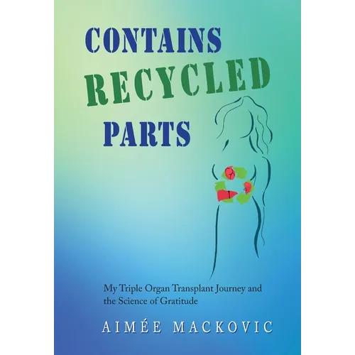 Contains Recycled Parts: My Triple Organ Transplant Journey and the Science of Gratitude - Hardcover