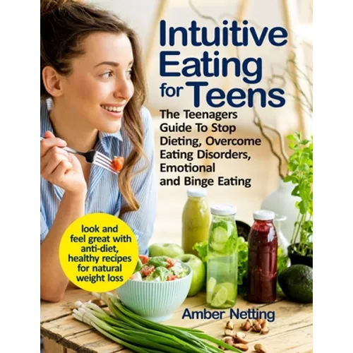 Intuitive Eating for Teens: The Teenagers Guide To Stop Dieting, Overcome Eating Disorders, Emotional and Binge Eating. Look and Feel Great with A - Paperback
