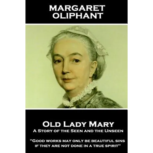 Margaret Oliphant - Old Lady Mary: A Story of the Seen and the Unseen: "Good works may only be beautiful sins, if they are not done in a true spirit" - Paperback