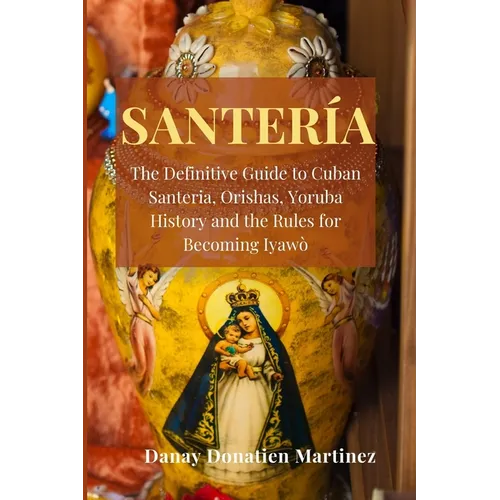 Santeria: The Definitive Guide to Cuban Santeria, Orishas, Yoruba History and the Rules for Becoming Iyawò - Paperback