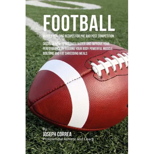Football Muscle Building Recipes for Pre and Post Competition: Discover how to recover faster and improve your performance by feeding your body powerf - Paperback