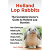 Holland Lop Rabbits The Complete Owner's Guide to Holland Lop Bunnies How to Care for your Holland Lop Pet, including Breeding, Lifespan, Colors, Heal - Paperback