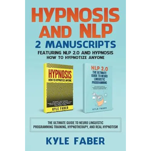 Hypnosis and NLP: 2 Manuscripts - Featuring NLP 2.0 and Hypnosis - How to Hypnotize Anyone: The Ultimate Guide to Neuro Linguistic Programming Trainin - Paperback