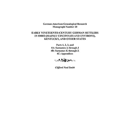 Early Nineteenth-Century German Settlers in Ohio (Mainly Cincinnati and Environs), Kentucky, and Other States. Parts 1, 2, 3, 4a, 4b, and 4C - Paperback