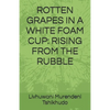 Rotten Grapes in a White Foam Cup: Rising from the Rubble - Paperback