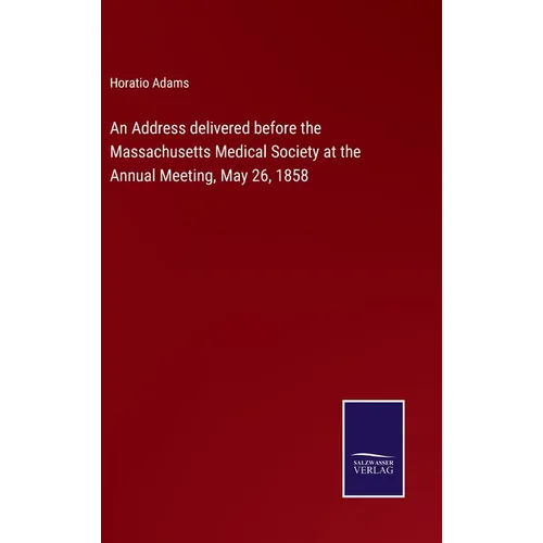 An Address delivered before the Massachusetts Medical Society at the Annual Meeting, May 26, 1858 - Hardcover