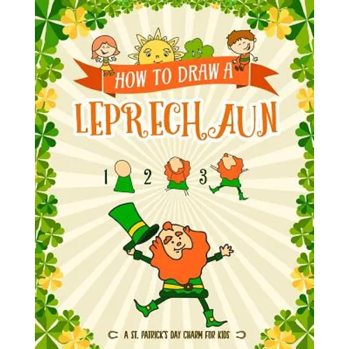 How to Draw A Leprechaun - A St. Patrick's Day Charm for Kids: Creative Step-by-Step Drawing Book for Girls and Boys Ages 5, 6, 7, 8, 9, 10, 11, and 1 - Paperback