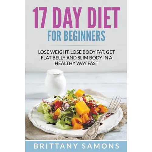 17 Day Diet For Beginners: Lose Weight, Lose Body Fat, Get Flat Belly and Slim Body in a Healthy Way Fast - Paperback