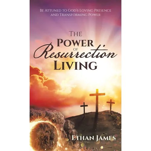 The Power of Resurrection Living: Be Attuned to God's Loving Presence and Transforming Power - Hardcover