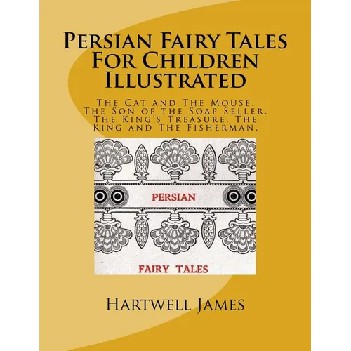 Persian Fairy Tales For Children Illustrated: The Cat and The Mouse. The Son of the Soap Seller. The King's Treasure. The King and The Fisherman. - Paperback