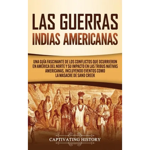 Las Guerras Indias Americanas: Una guía fascinante de los conflictos que ocurrieron en América del Norte y su impacto en las tribus nativas americanas - Hardcover