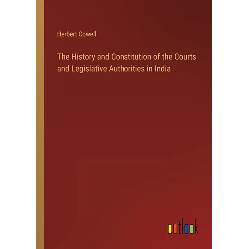 The History and Constitution of the Courts and Legislative Authorities in India - Paperback