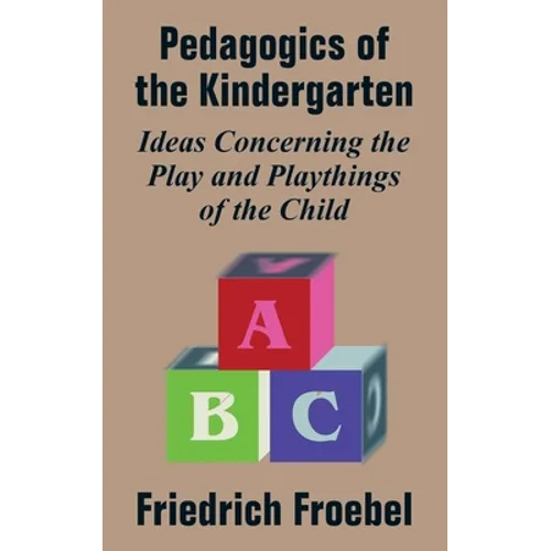 Pedagogics of the Kindergarten: Ideas Concerning the Play and Playthings of the Child - Paperback
