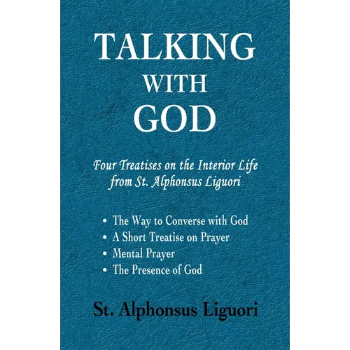 Talking with God: Four Treatises on the Interior Life from St. Alphonsus Liguori; The Way to Converse with God, A Short Treatise on Prayer, Mental Pra - Paperback