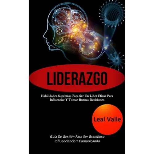 Liderazgo: Habilidades supremas para ser un líder eficaz para influenciar y tomar buenas decisiones (Guía de gestión para ser grandioso influenciando - Paperback