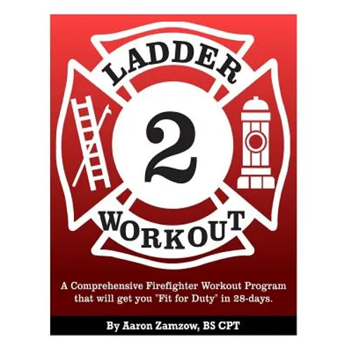 Ladder 2 Workout: A Comprehensive Firefighter Workout Program that will get you Fit for Duty in 28-days. - Paperback