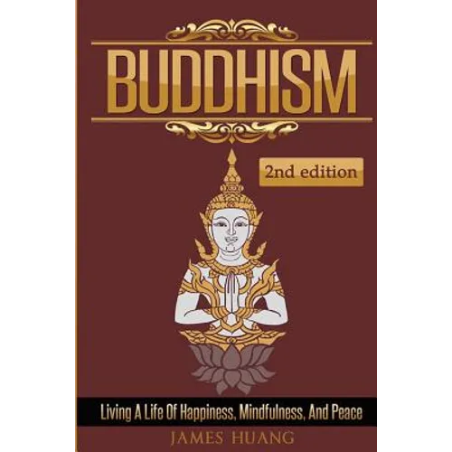 Buddhism: Living A Life Of Happiness, Mindfulness & Peace - Paperback