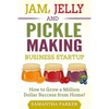 Jam, Jelly and Pickle Making Business Startup: How to Grow a Million Dollar Success from Home! - Paperback