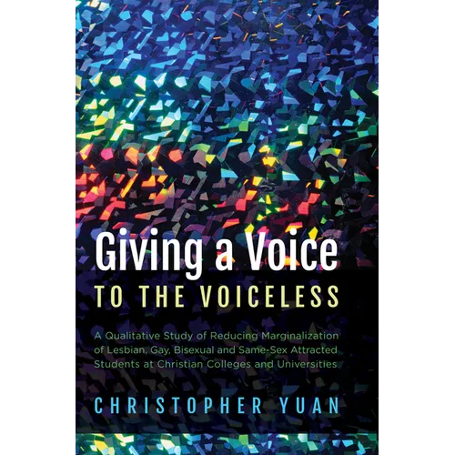 Giving a Voice to the Voiceless: A Qualitative Study of Reducing Marginalization of Lesbian, Gay, Bisexual and Same-Sex Attracted Students at Christia - Hardcover