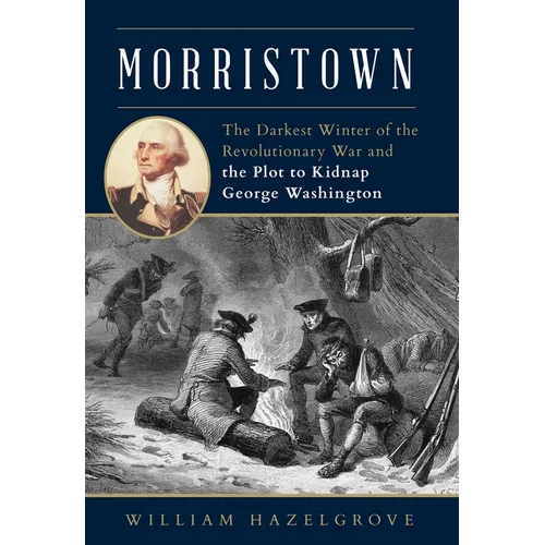 Morristown: The Darkest Winter of the Revolutionary War and the Plot to Kidnap George Washington - Hardcover