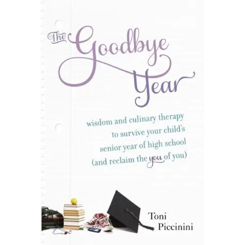 The Goodbye Year: Wisdom and Culinary Therapy to Survive Your Child's Senior Year of High School (and Reclaim the You of You) - Paperback