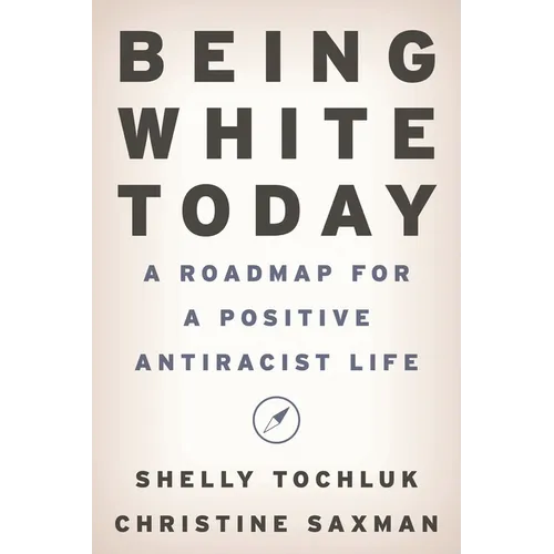 Being White Today: A Roadmap for a Positive Antiracist Life - Hardcover
